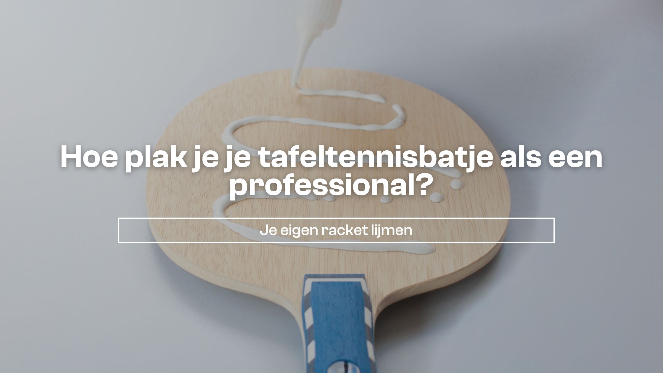 Hoe plak je je tafeltennisbatje als een professional?